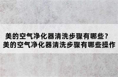 美的空气净化器清洗步骤有哪些？ 美的空气净化器清洗步骤有哪些操作